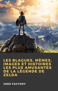 Cover Les Blagues, Mèmes, Images et Histoires les Plus Amusantes de la Légende de Zelda