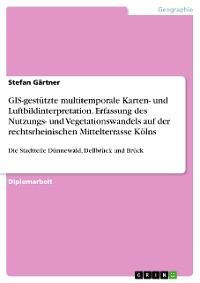Cover GIS-gestützte multitemporale Karten- und Luftbildinterpretation. Erfassung des Nutzungs- und Vegetationswandels auf der rechtsrheinischen Mittelterrasse Kölns