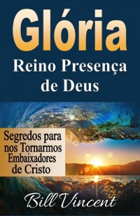 Cover Glória: Reino Presença de Deus: Segredos para nos Tornarmos Embaixadores de Cristo