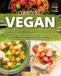 Cover Das XXL Vegan Kochbuch für Alle mit wenig Zeit: 123 köstliche, nährstoffreiche und schnelle Rezepte aus der veganen Küche. Inkl. Nährwertangaben und 4 Wochen Ernährungsplan