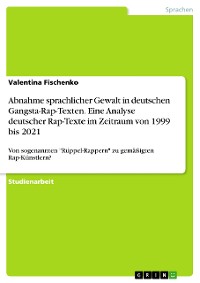Cover Abnahme sprachlicher Gewalt in deutschen Gangsta-Rap-Texten. Eine Analyse deutscher Rap-Texte im Zeitraum von 1999 bis 2021