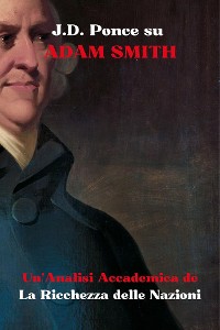 Cover J.D. Ponce su Adam Smith: Un'Analisi Accademica de La Ricchezza delle Nazioni