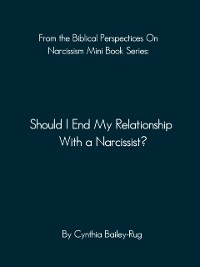 Cover From the Biblical Perspectives on Narcissism Mini Book Series: Should I End My Relationship With A Narcissist?