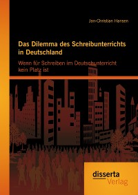 Cover Das Dilemma des Schreibunterrichts in Deutschland: Wenn für Schreiben im Deutschunterricht kein Platz ist