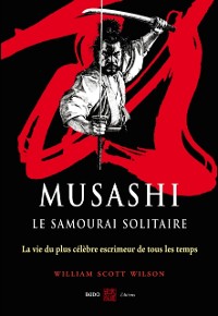 Cover Musashi, le samourai solitaire : La vie et l''oeuvre de Miyamoto Musashi