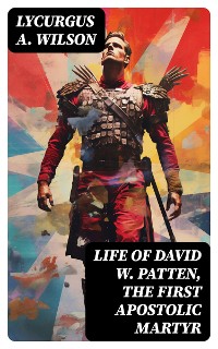Cover Life of David W. Patten, the First Apostolic Martyr