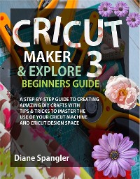 Cover Cricut Maker 3 and Cricut Explore 3 Beginners Guide