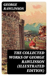 Cover The Collected Works of George Rawlinson (Illustrated Edition)