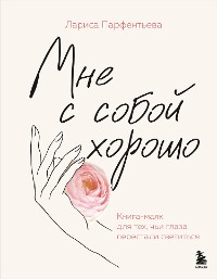 Cover Мне с собой хорошо. Книга-маяк для тех, чьи глаза перестали светиться