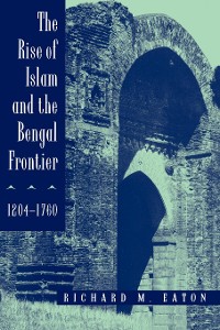 Cover The Rise of Islam and the Bengal Frontier, 1204-1760