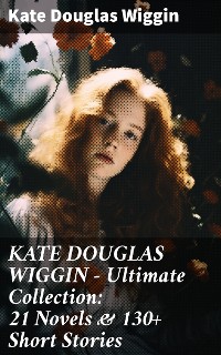 Cover KATE DOUGLAS WIGGIN – Ultimate Collection: 21 Novels & 130+ Short Stories