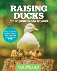 Cover Raising Ducks for Beginners and Beyond : The Guide to Breeds, Ponds, Nutrition, and All Things Duck
