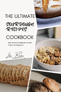 Cover The Ultimate Sourdough Recipes Cookbook: Artisan Sourdough Made Simple for Beginners