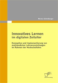Cover Innovatives Lernen im digitalen Zeitalter: Konzeption und Implementierung von multimedialen Lehrveranstaltungen im Rahmen der Hochschullehre