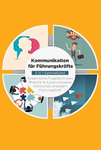 Cover Kommunikation für Führungskräfte - 4 in 1 Sammelband: Wortschatz erweitern | Systemische Fragetechniken | Rhetorik & Ausdrucksweise | Führungskraft