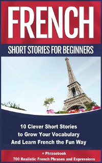 Cover French Short Stories for Beginners 10 Clever Short Stories to Grow Your Vocabulary and Learn French the Fun Way