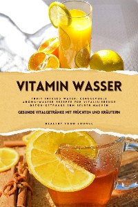 Cover Vitamin Wasser: Gesunde Vitalgetränke mit Früchten und Kräutern (Fruit Infused Water: Genussvolle Aroma-Wasser Rezepte für vitalisierende Detox-Getränke zum selber machen)