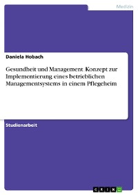 Cover Gesundheit und Management. Konzept zur Implementierung eines betrieblichen Managementsystems in einem Pflegeheim