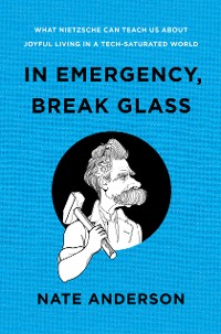 Cover In Emergency, Break Glass: What Nietzsche Can Teach Us About Joyful Living in a Tech-Saturated World