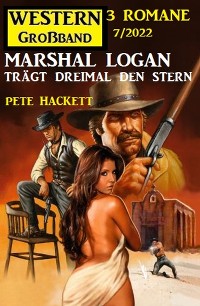 Cover Marshal Logan trägt dreimal den Stern: Western Großband 3 Romane 7/2022