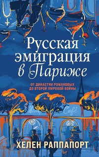 Cover Русская эмиграция в Париже. От династии Романовых до Второй мировой войны