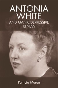 Cover Antonia White and Manic-Depressive Illness