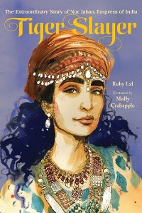 Cover Tiger Slayer: The Extraordinary Story of Nur Jahan, Empress of India